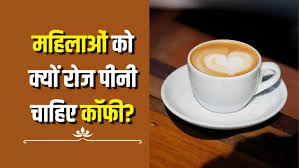 Coffee पीना महिलाओं के लिए काफी फायदेमंद,जानें कैसे?