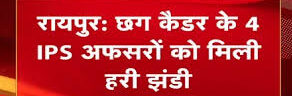 CG कैडर के 4 IPS अफसरों को मिली हरी झंडी,प्रतिनियुक्ति को केंद्र सरकार ने दी मंजूरी