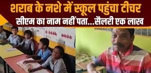शराब के नशे में स्कुल पहुंचा टीचर,सीएम का नाम नहीं पता..सैलरी 1 लाख