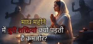 माघ महीने में बुरी शक्तियां क्यों पड़ती है कमजोर ? जानिए क्या कहता है शास्त्र