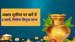 अक्षय तृतीया पर त्रिपुष्कर योग का महासंयोग: ये 5 काम करेंगे तो मिलेगा तिगुना लाभ